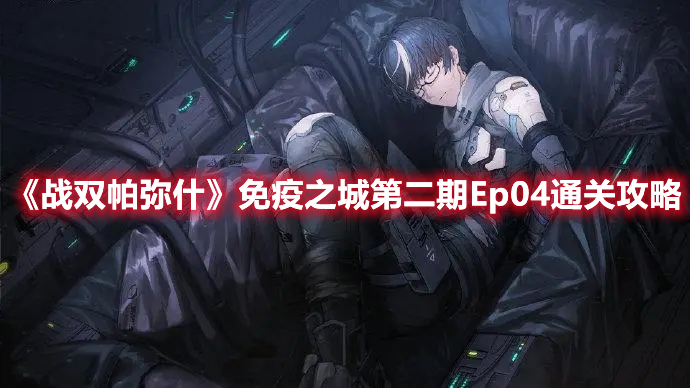 战双帕弥什免疫之城第二期Ep04怎么玩？免疫之城第二期Ep04玩法解析与分享[多图]图片1