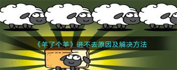 羊了个羊怎么进不去 羊了个羊进不去原因及解决方法